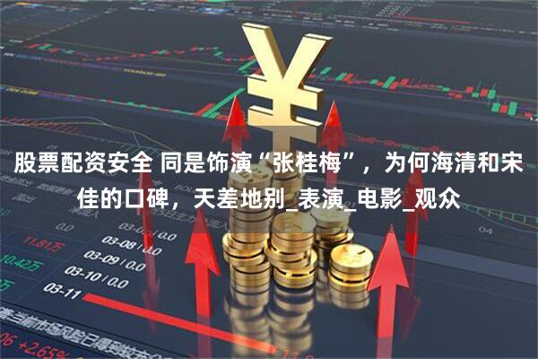 股票配资安全 同是饰演“张桂梅”，为何海清和宋佳的口碑，天差地别_表演_电影_观众