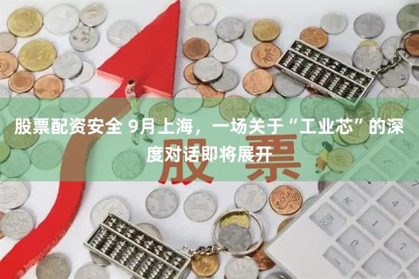 股票配资安全 9月上海，一场关于“工业芯”的深度对话即将展开