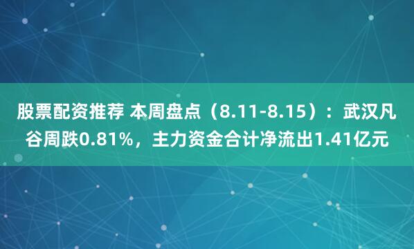 股票配资推荐 本周盘点（8.11-8.15）：武汉凡谷周跌0.81%，主力资金合计净流出1.41亿元