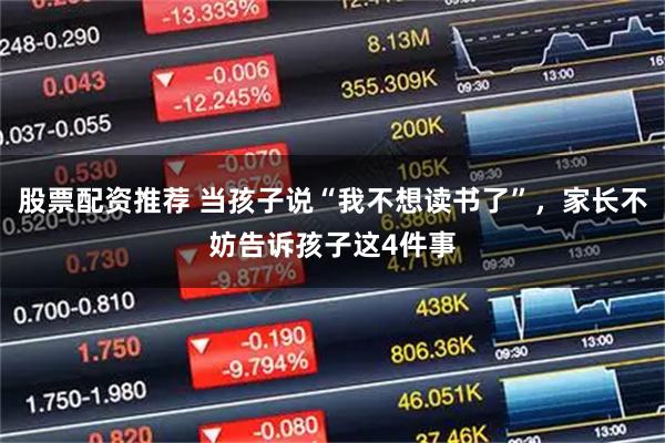 股票配资推荐 当孩子说“我不想读书了”，家长不妨告诉孩子这4件事