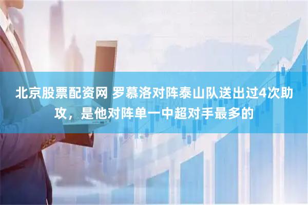 北京股票配资网 罗慕洛对阵泰山队送出过4次助攻，是他对阵单一中超对手最多的